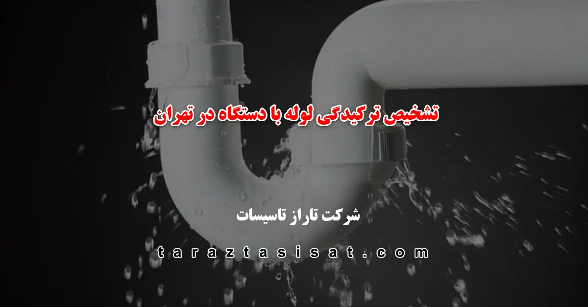 تاراز تاسیسات، مرکز تشخیص ترکیدگی لوله با دستگاه در تهران